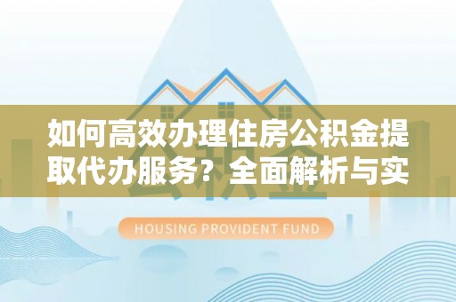 都安如何高效办理住房公积金提取代办服务？全面解析与实用指南