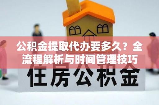 都安公积金提取代办要多久？全流程解析与时间管理技巧