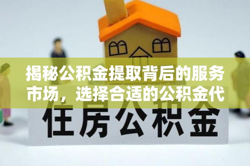 都安揭秘公积金提取背后的服务市场，选择合适的公积金代办提取公司是关键