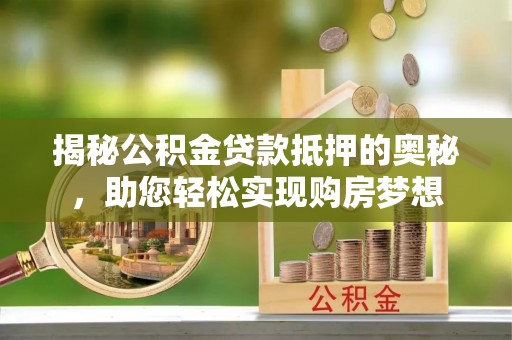 都安揭秘公积金贷款抵押的奥秘，助您轻松实现购房梦想