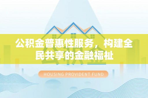 都安公积金普惠性服务，构建全民共享的金融福祉