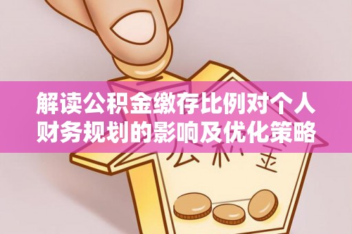 都安解读公积金缴存比例对个人财务规划的影响及优化策略