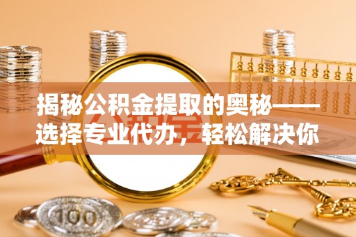 都安揭秘公积金提取的奥秘——选择专业代办，轻松解决你的难题