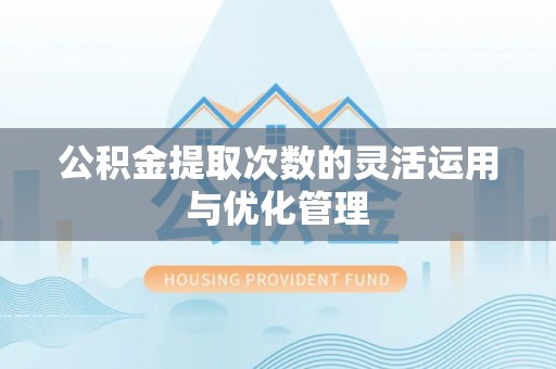 都安公积金提取次数的灵活运用与优化管理