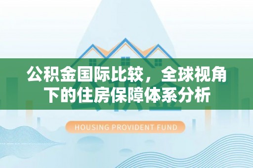 都安公积金国际比较，全球视角下的住房保障体系分析