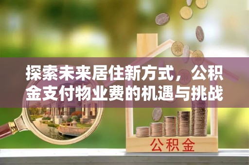 都安探索未来居住新方式，公积金支付物业费的机遇与挑战