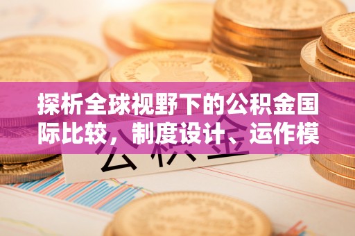 都安探析全球视野下的公积金国际比较，制度设计、运作模式与未来趋势