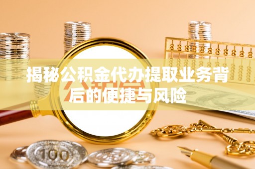 都安揭秘公积金代办提取业务背后的便捷与风险