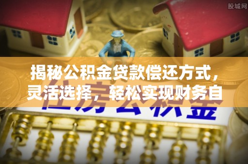 都安揭秘公积金贷款偿还方式，灵活选择，轻松实现财务自由