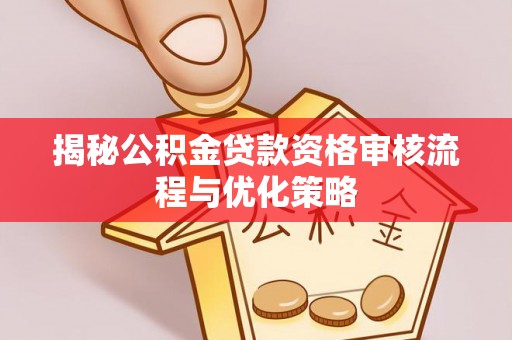 都安揭秘公积金贷款资格审核流程与优化策略