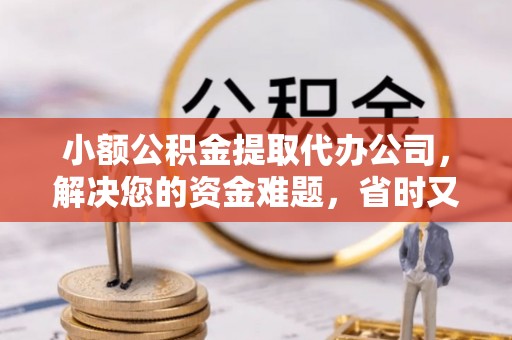 都安小额公积金提取代办公司，解决您的资金难题，省时又省心