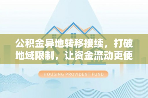 都安公积金异地转移接续，打破地域限制，让资金流动更便捷
