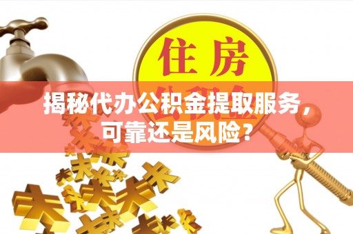 都安揭秘代办公积金提取服务，可靠还是风险？