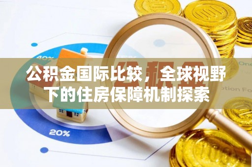 都安公积金国际比较，全球视野下的住房保障机制探索