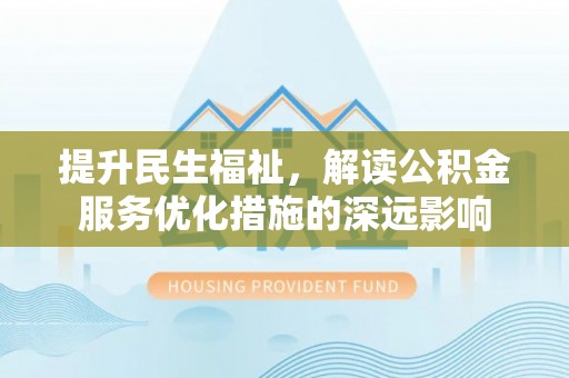 都安提升民生福祉，解读公积金服务优化措施的深远影响