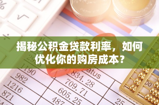 都安揭秘公积金贷款利率，如何优化你的购房成本？