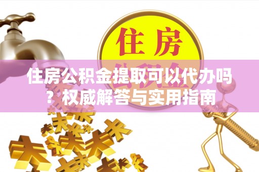 都安住房公积金提取可以代办吗？权威解答与实用指南