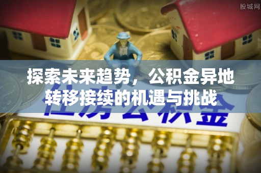 都安探索未来趋势，公积金异地转移接续的机遇与挑战