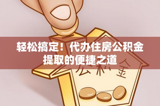 都安轻松搞定！代办住房公积金提取的便捷之道