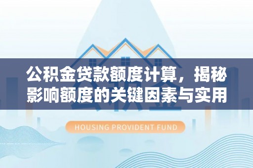 都安公积金贷款额度计算，揭秘影响额度的关键因素与实用技巧