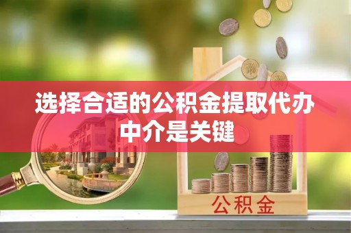 都安选择合适的公积金提取代办中介是关键