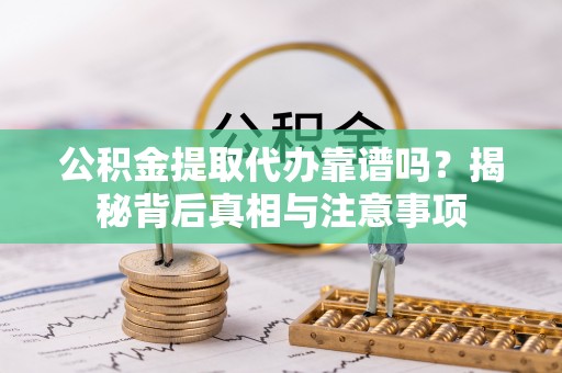都安公积金提取代办靠谱吗？揭秘背后真相与注意事项