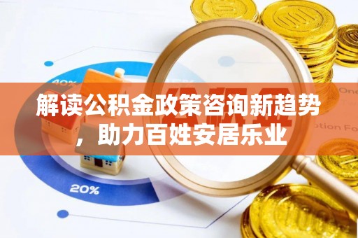都安解读公积金政策咨询新趋势，助力百姓安居乐业