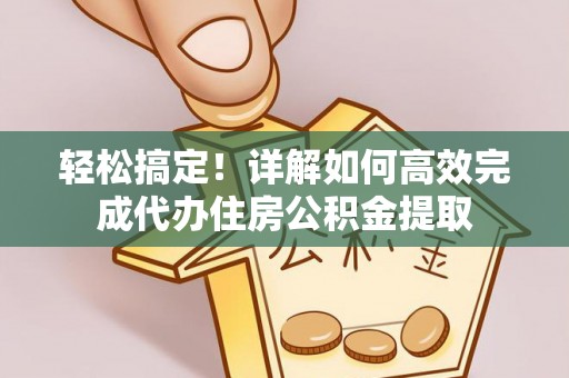 都安轻松搞定！详解如何高效完成代办住房公积金提取
