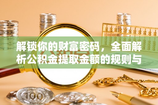 都安解锁你的财富密码，全面解析公积金提取金额的规则与技巧