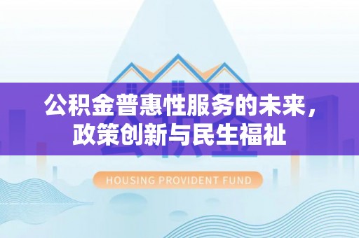 都安公积金普惠性服务的未来，政策创新与民生福祉