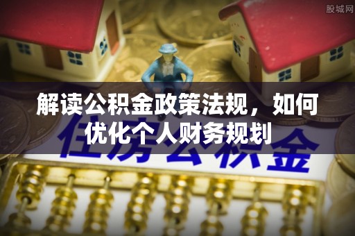 都安解读公积金政策法规，如何优化个人财务规划