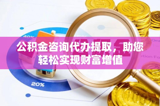 都安公积金咨询代办提取，助您轻松实现财富增值